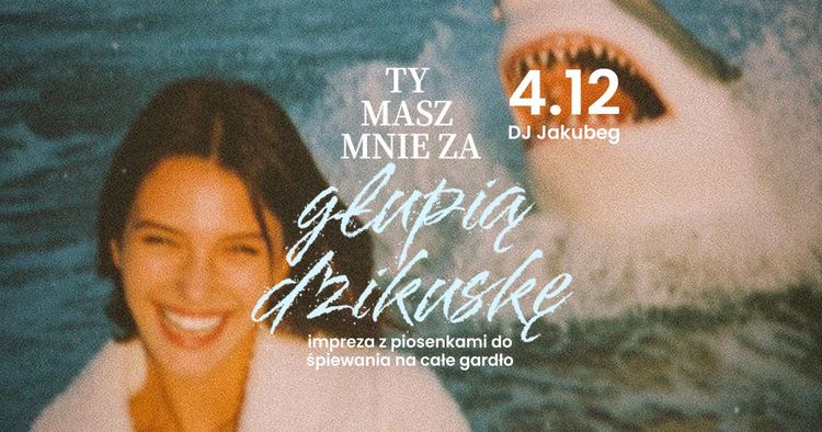 TY MASZ MNIE ZA GŁUPIĄ DZIKUSKĘ PARTY • impreza z piosenkami do śpiewania na całe gardło • DJ JAKUBEG - wydarzenie w Białymstoku