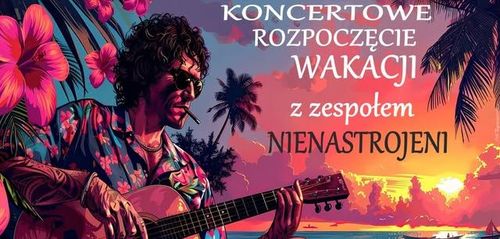 KONCERTOWE ROZPOCZĘCIE WAKACJI z zespołem NIENASTROJENI