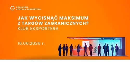 Jak wycisnąć maksimum z targów zagranicznych. Spotkanie Klubu Eksportera.